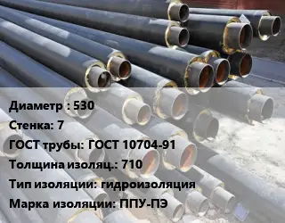 Труба предизолированная 530 s=7 ГОСТ: ГОСТ 10704-91 s изоляции=710 гидроизоляция ППУ-ПЭ
